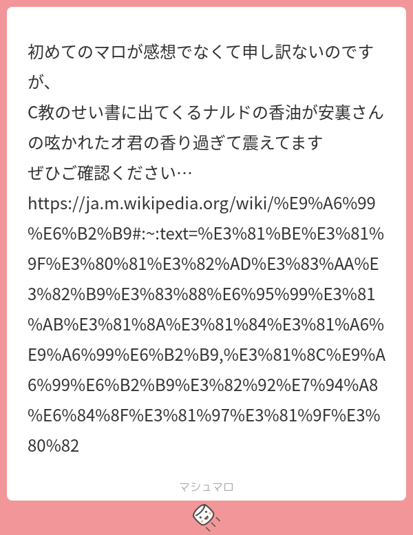 初めてのマロが感想でなくて申し訳ないのですが、 C教のせい書に出てくるナルドの香油が安裏さんの呟かれたオ君の香り過ぎて震えてます ぜひご確認 ...