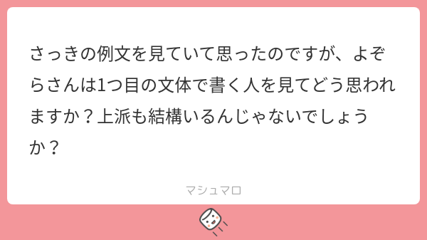 さっきの例文を見ていて思ったのですが、よぞらさんは1つ目の文体で書く人を見てどう思われますか?上派も結構いるんじゃないでしょうか? | マシュマロ