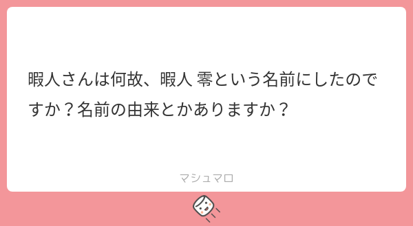 暇人さんは何故、暇人 零という名前にしたのですか？名前の由来とかありますか？ | マシュマロ