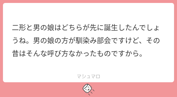 二形と男の娘はどちらが先に誕生したんでしょうね。男の娘の方が馴染み部会ですけど、その昔はそんな呼び方なかったものですから。 | マシュマロ