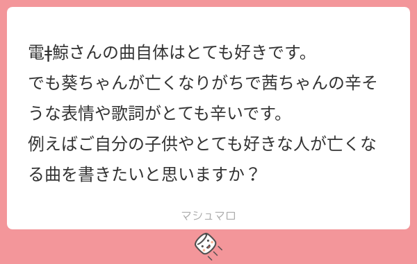 電ǂ鯨さんの曲自体はとても好きです。 でも葵ちゃんが亡くなりがちで茜ちゃんの辛そうな表情や歌詞がとても辛いです。 例えばご自分の子供やとても ...