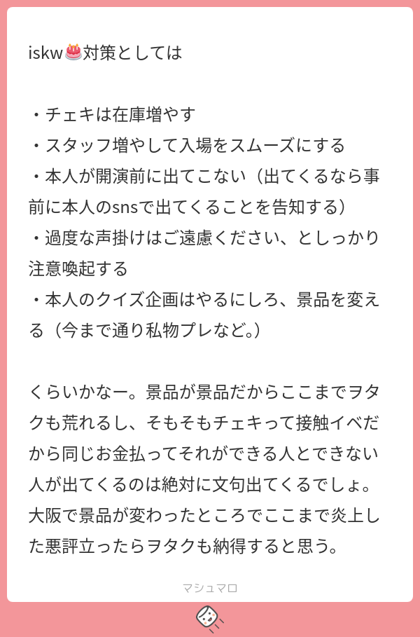 Iskw iskw🎂対策としては ・チェキは在庫増やす ・スタッフ増やして入場をスムーズにする ・本人が開演前に出てこない(出てくるなら事前に本人の ...