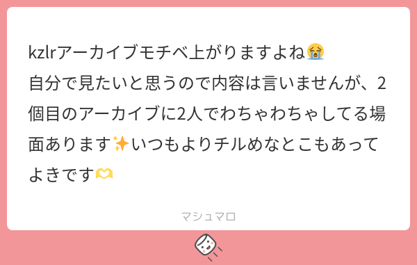 kzlrアーカイブモチベ上がりますよね😭 自分で見たいと思うので内容は言いませんが、2個目のアーカイブに2人でわちゃわちゃしてる場面あります ...