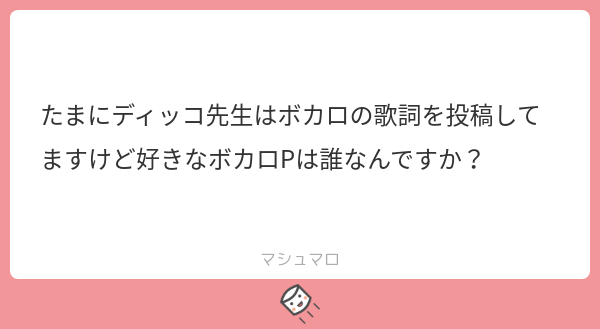 たまにディッコ先生はボカロの歌詞を投稿してますけど好きなボカロpは誰なんですか マシュマロ たまにディッコ先生はボカロの歌詞を投稿してますけど好きなボカロpは誰なんですか マシュマロ