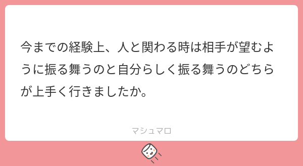 今までの経験上、人と関わる時は相手が望むように振る舞うのと自分らしく振る舞うのどちらが上手く行きましたか。 | マシュマロ