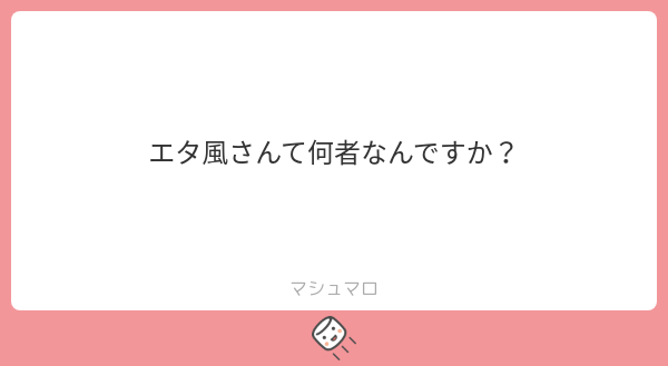 エタ風さんて何者なんですか? | マシュマロ