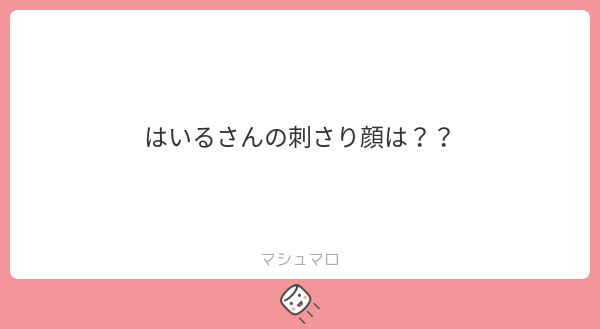 はいるさんの刺さり顔は？？ | マシュマロ