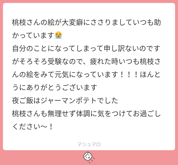 桃枝さんの絵が大変癖にささりましていつも助かっています😭 自分のことになってしまって申し訳ないのですがそろそろ受験なので、疲れた時いつも桃枝 ...