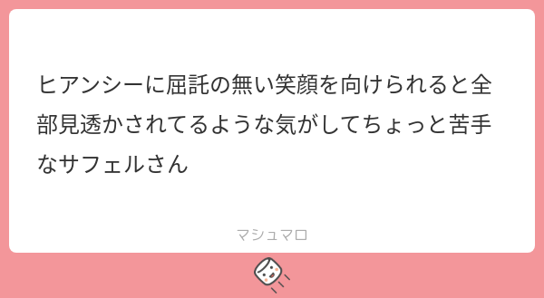 ヒアンシーに屈託の無い笑顔を向けられると全部見透かされてるような気がしてちょっと苦手なサフェルさん | マシュマロ
