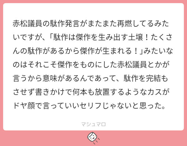 赤松議員の駄作発言がまたまた再燃してるみたいですが、「駄作は傑作を生み出す土壌!たくさんの駄作があるから傑作が生まれる!」みたいなのはそれこそ ...