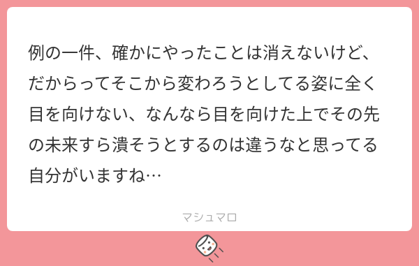 例の一件、確かにやったことは消えないけど、だからってそこから変わろうとしてる姿に全く目を向けない、なんなら目を向けた上でその先の未来すら潰そう ...