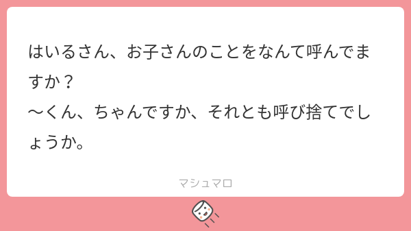 はいるさん、お子さんのことをなんて呼んでますか？ ～くん、ちゃんですか、それとも呼び捨てでしょうか。 | マシュマロ