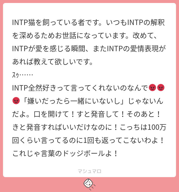 INTP猫を飼っている者です。いつもINTPの解釈を深めるためお世話になっています。改めて、INTPが愛を感じる瞬間、またINTPの愛情表現が ...
