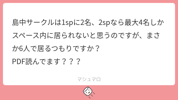 島中サークルは1spに2名、2spなら最大4名しかスペース内に居られないと思うのですが、まさか6人で居るつもりですか？ PDF読んでます ...