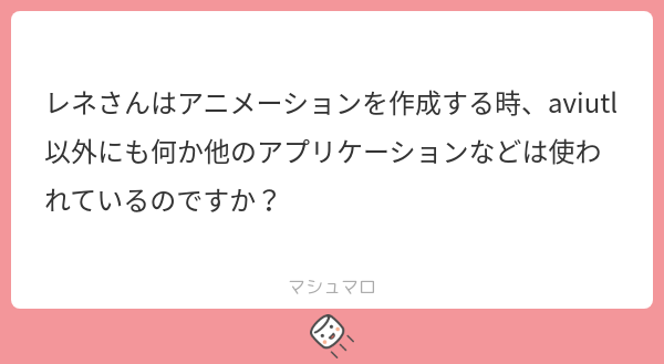 レネさんはアニメーションを作成する時、aviutl以外にも何か他のアプリケーションなどは使われているのですか？ | マシュマロ